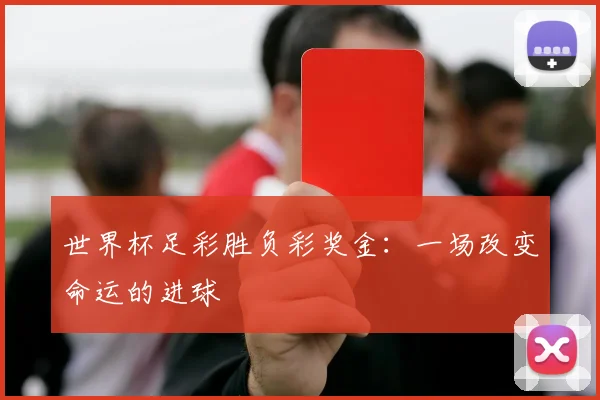 世界杯足彩胜负彩奖金：一场改变命运的进球