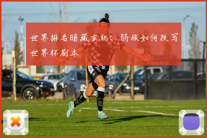 世界排名暗藏玄机：弱旅如何改写世界杯剧本