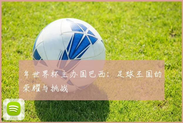 年世界杯主办国巴西：足球王国的荣耀与挑战